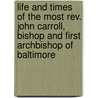 Life And Times Of The Most Rev. John Carroll, Bishop And First Archbishop Of Baltimore by John Gilmary Shea