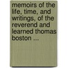 Memoirs Of The Life, Time, And Writings, Of The Reverend And Learned Thomas Boston ... by Thomas Boston