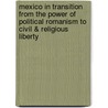 Mexico In Transition From The Power Of Political Romanism To Civil & Religious Liberty by William Butler