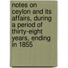 Notes On Ceylon And Its Affairs, During A Period Of Thirty-Eight Years, Ending In 1855 by Sir James Steuart