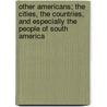 Other Americans; The Cities, The Countries, And Especially The People Of South America by Arthur Arthur Ruhl