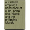 Our Island Empire; A Hand-Book Of Cuba, Porto Rico, Hawaii, And The Philippine Islands door Charles Morris