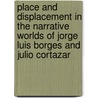 Place and Displacement in the Narrative Worlds of Jorge Luis Borges and Julio Cortazar door Nataly Tcherepashenets
