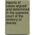 Reports Of Cases Argued And Determined In The Supreme Court Of The Territory Of Dakota