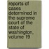 Reports Of Cases Determined In The Supreme Court Of The State Of Washington, Volume 19