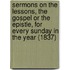 Sermons On The Lessons, The Gospel Or The Epistle, For Every Sunday In The Year (1837)