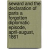 Seward And The Declaration Of Paris A Forgotten Diplomatic Episode, April-August, 1861 door Charles Francis Adams