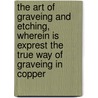 The Art Of Graveing And Etching, Wherein Is Exprest The True Way Of Graveing In Copper by William Faithorne