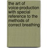 The Art Of Voice-Production With Special Reference To The Methods Of Correct Breathing door Pattou A.A. (Ange Albert)