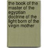The Book Of The Master Of The Egyptian Doctrine Of The Light Born Of The Virgin Mother