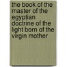 The Book Of The Master Of The Egyptian Doctrine Of The Light Born Of The Virgin Mother door W. Marsham Adams