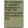 The Campaigns Of Napoleon Bonaparte Of 1796-1797 Against Austria And Sardinia In Italy by Gustave Joseph Fiebeger