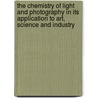 The Chemistry Of Light And Photography In Its Application To Art, Science And Industry by Hermann Wilhelm Vogel