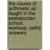 The Course Of Arithmetic As Taught In The Pestalozzian School, Worksop. [With] Answers by J. L. Ellenberger