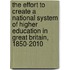 The Effort To Create A National System Of Higher Education In Great Britain, 1850-2010