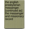 The English Presbyterian Messenger. [Continued As] The Messenger And Missionary Record door Messenger And Missionary Record