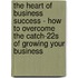 The Heart Of Business Success - How To Overcome The Catch-22s Of Growing Your Business