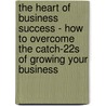 The Heart Of Business Success - How To Overcome The Catch-22s Of Growing Your Business door Robert Copping