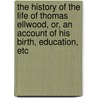 The History Of The Life Of Thomas Ellwood, Or, An Account Of His Birth, Education, Etc door Thomas Ellwood