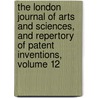 The London Journal Of Arts And Sciences, And Repertory Of Patent Inventions, Volume 12 by Anonymous Anonymous