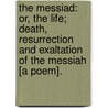 The Messiad: Or, The Life; Death, Resurrection And Exaltation Of The Messiah [A Poem]. by Unknown