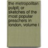 The Metropolitan Pulpit; Or Sketches Of The Most Popular Preachers In London, Volume I