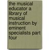 The Musical Educator A Library Of Musical Instruction By Eminent Specialists Part Four by Unknown