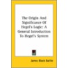 The Origin And Significance Of Hegel's Logic: A General Introduction To Hegel's System door Sir James Black Baillie