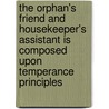 The Orphan's Friend And Housekeeper's Assistant Is Composed Upon Temperance Principles door Ann H. Allen