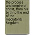 The Process And Empire Of Christ, From His Birth To The End Of The Mediatorial Kingdom