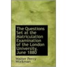 The Questions Set At The Matriculation Examination Of The London University, June 1880 by Walter Percy Workman