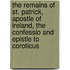 The Remains Of St. Patrick, Apostle Of Ireland, The Confessio And Epistle To Coroticus