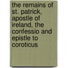 The Remains Of St. Patrick, Apostle Of Ireland, The Confessio And Epistle To Coroticus door Sir Samuel Ferguson