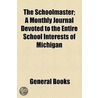 The Schoolmaster; A Monthly Journal Devoted To The Entire School Interests Of Michigan by Unknown Author