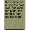 The Submarine During the Cold War - The Men, the Pride, the Threats, and the Disasters door Mark Pater Noster