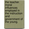 The Teacher. Moral Influences Employed In The Instruction And Government Of The Young. by Jacob Abbott