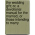 The Wedding Gift; Or, A Devotional Manual For The Married, Or Those Intending To Marry