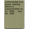 Unfermented Fruit Juices. Hearing Before A Subcommittee On H.R. 7840 ... Mar. 30, 1920 door Service United States.
