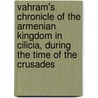 Vahram's Chronicle Of The Armenian Kingdom In Cilicia, During The Time Of The Crusades door Vahram