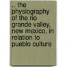 .. The Physiography Of The Rio Grande Valley, New Mexico, In Relation To Pueblo Culture by Junius Henderson