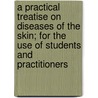 A Practical Treatise on Diseases of the Skin; For the Use of Students and Practitioners door James Nevins Hyde