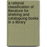 A Rational Classification Of Literature For Shelving And Cataloguing Books In A Library door Frederic Beecher Perkins