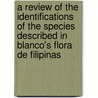 A Review Of The Identifications Of The Species Described In Blanco's Flora De Filipinas door Elmer Drew Merrill