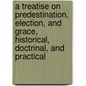 A Treatise On Predestination, Election, And Grace, Historical, Doctrinal, And Practical by Walter Arthur Copinger