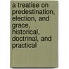 A Treatise On Predestination, Election, And Grace, Historical, Doctrinal, And Practical door Walter Arthur Copinger