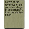 A View Of The Revenues Of The Parochial Clergy Of This Kingdom, From The Earliest Times door Sir Daniel Lysons