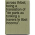 Across Thibet; Being A Translation Of "De Paris Au Tonking A Travers Le Tibet Inconnu".