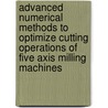 Advanced Numerical Methods To Optimize Cutting Operations Of Five Axis Milling Machines by Weerachai Anotaipaiboon