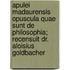 Apulei Madaurensis Opuscula Quae Sunt De Philosophia; Recensuit Dr. Aloisius Goldbacher