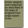 British Weights And Measures As Described In The Laws Of England From Anglo-Saxon Times door Charles Moore Watson